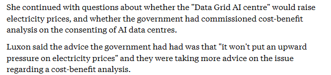 She continued with questions about whether the "Data Grid Al centre” would raise
electricity prices, and whether the government had commissioned cost-benefit
analysis on the consenting of Al data centres.

Luxon said the advice the government had had was that "it won't put an upward
pressure on electricity prices” and they were taking more advice on the issue
regarding a cost-benefit analysis.